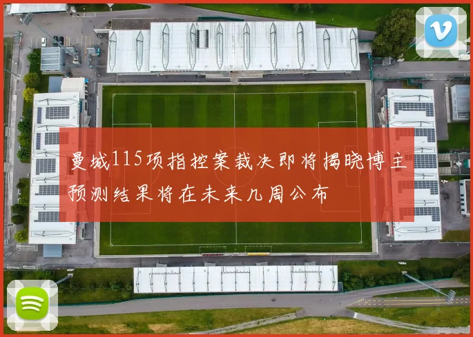 曼城115项指控案裁决即将揭晓博主预测结果将在未来几周公布