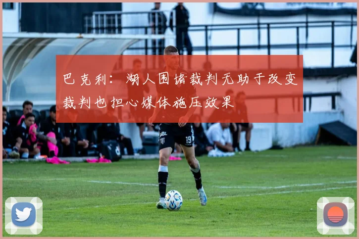 巴克利：湖人围堵裁判无助于改变裁判也担心媒体施压效果
