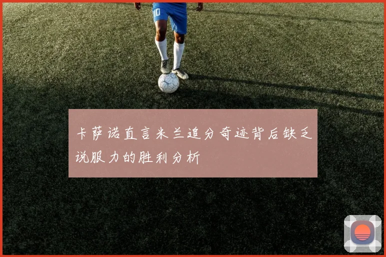 卡萨诺直言米兰追分奇迹背后缺乏说服力的胜利分析
