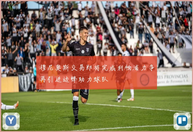 穆尼奥斯交易即将完成利物浦力争再引进边锋助力球队