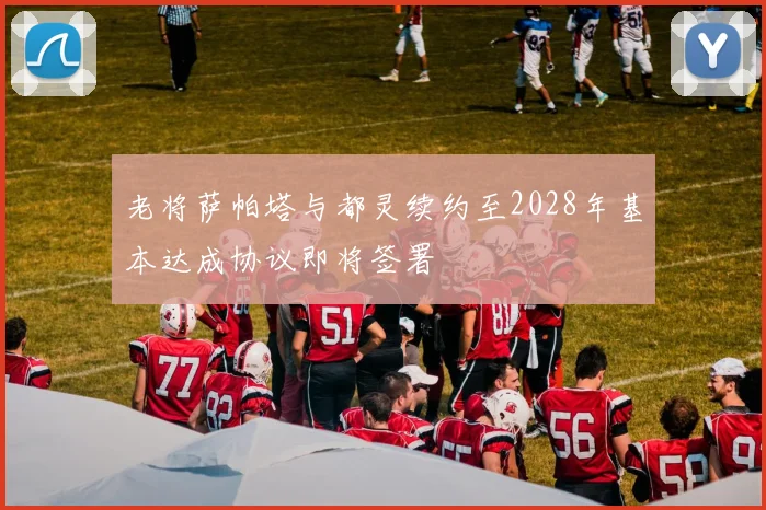 老将萨帕塔与都灵续约至2028年基本达成协议即将签署