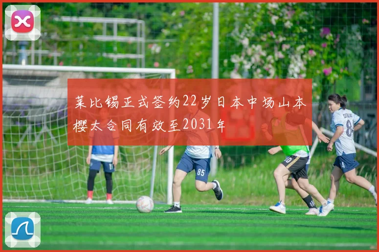 莱比锡正式签约22岁日本中场山本樱太合同有效至2031年